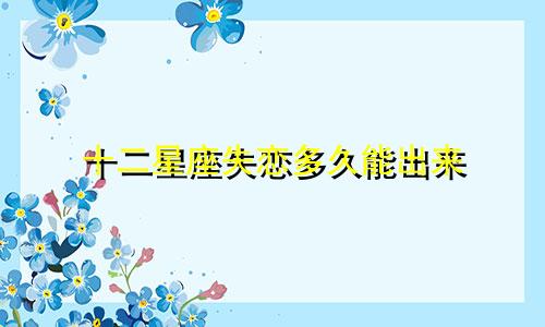 十二星座失恋多久能出来
