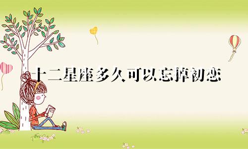 十二星座多久可以忘掉初恋