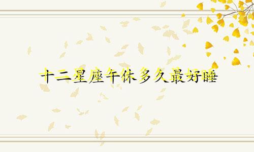 十二星座午休多久最好睡
