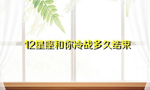 12星座和你冷战多久结束