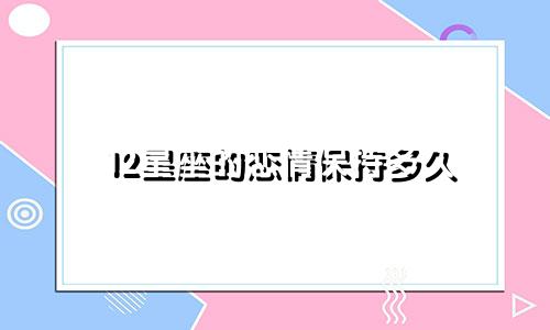 12星座的恋情保持多久