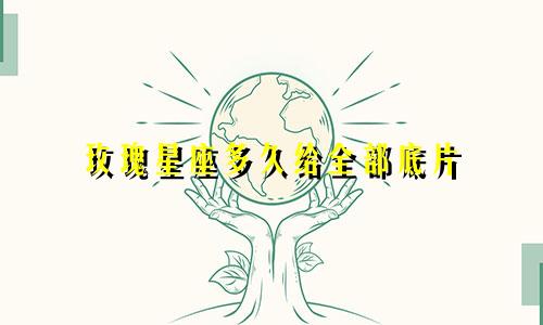 玫瑰星座多久给全部底片