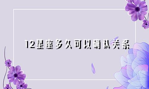 12星座多久可以确认关系