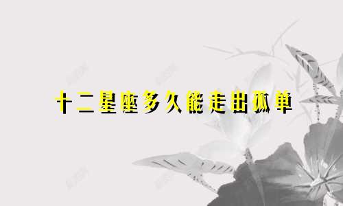 十二星座多久能走出孤单