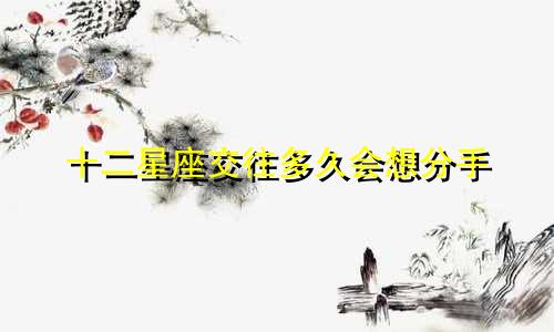 十二星座交往多久会想分手