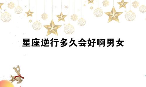 星座逆行多久会好啊男女