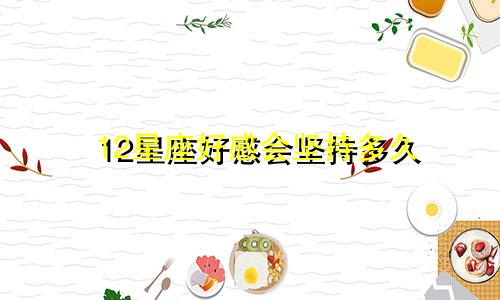 12星座好感会坚持多久