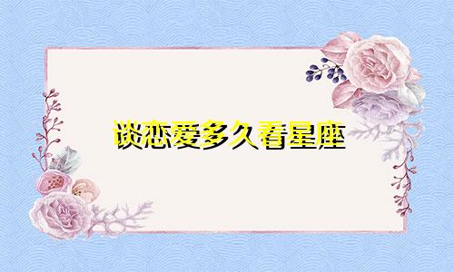 谈恋爱多久看星座
