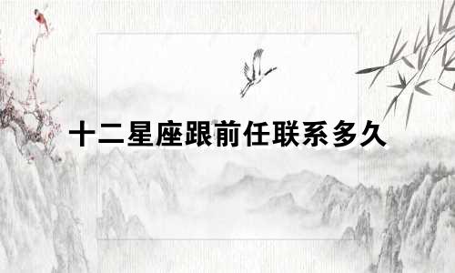 十二星座跟前任联系多久