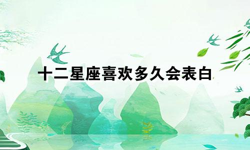 十二星座喜欢多久会表白