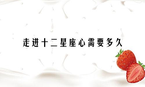 走进十二星座心需要多久