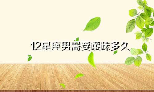 12星座男需要暧昧多久