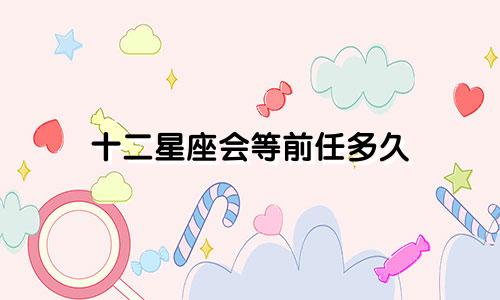 十二星座会等前任多久