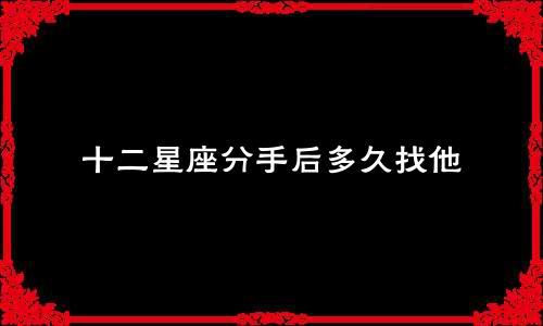 十二星座分手后多久找他