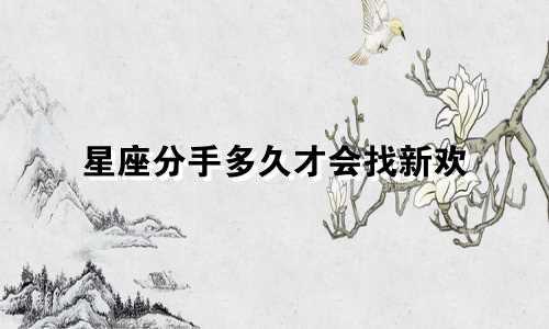 星座分手多久才会找新欢