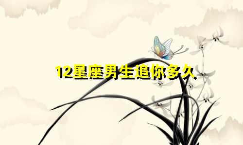 12星座男生追你多久
