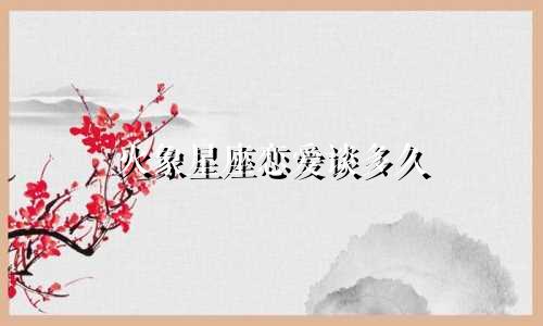 火象星座恋爱谈多久