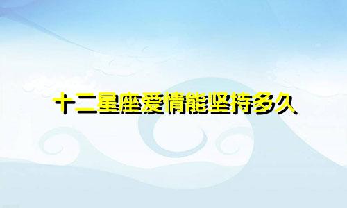 十二星座爱情能坚持多久