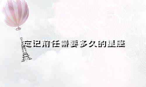 忘记前任需要多久的星座