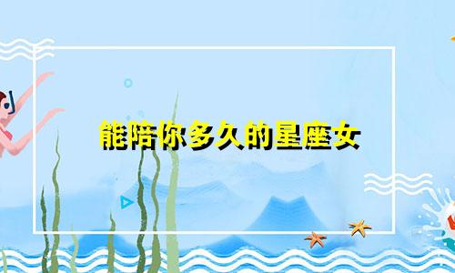 能陪你多久的星座女