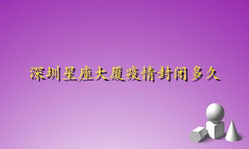深圳星座大厦疫情封闭多久