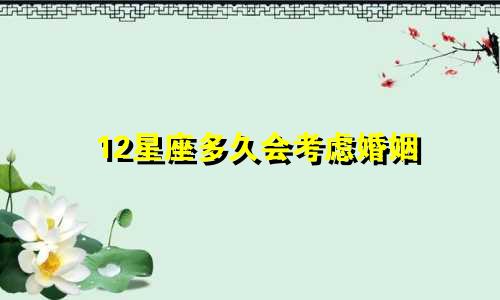 12星座多久会考虑婚姻