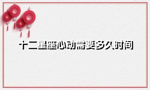 十二星座心动需要多久时间