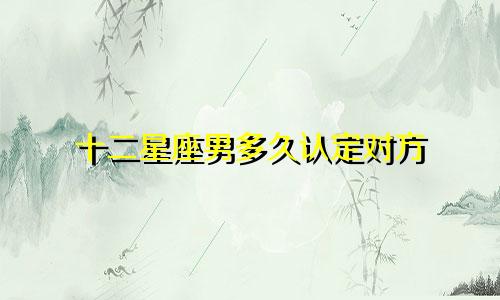 十二星座男多久认定对方