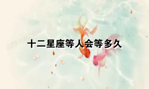十二星座等人会等多久