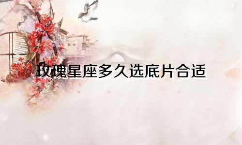 玫瑰星座多久选底片合适