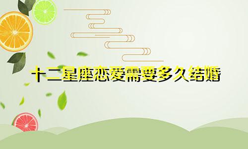 十二星座恋爱需要多久结婚
