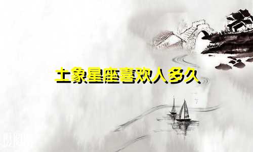 土象星座喜欢人多久