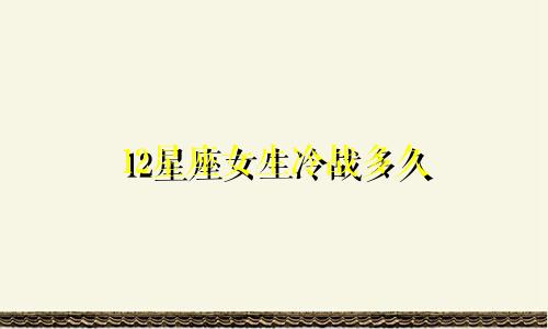 12星座女生冷战多久