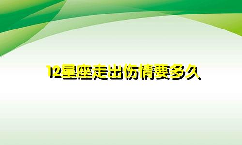 12星座走出伤情要多久