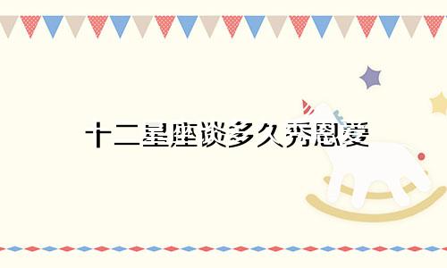 十二星座谈多久秀恩爱