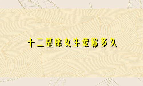 十二星座女生爱你多久