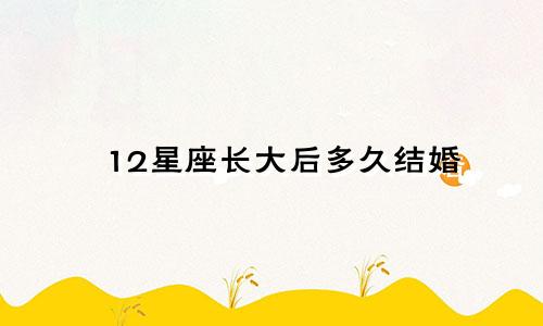 12星座长大后多久结婚