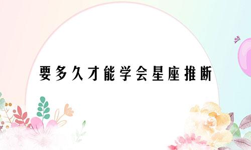 要多久才能学会星座推断