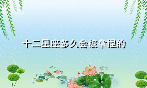 十二星座多久会被拿捏的