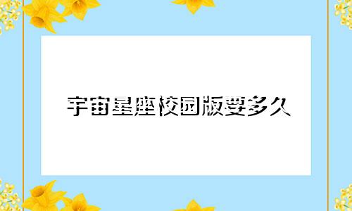 宇宙星座校园版要多久