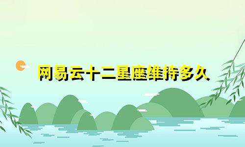 网易云十二星座维持多久