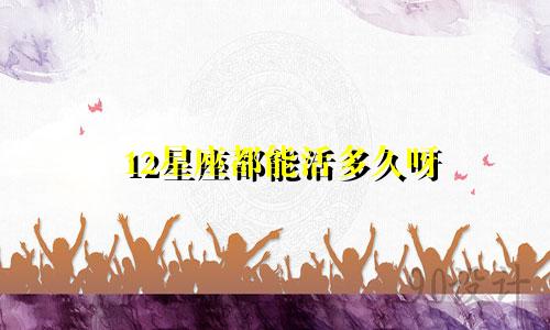 12星座都能活多久呀