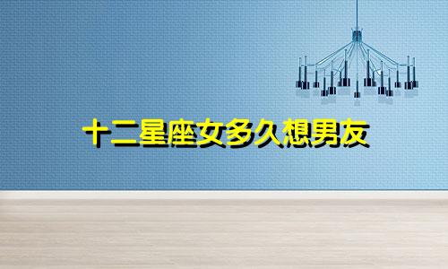 十二星座女多久想男友