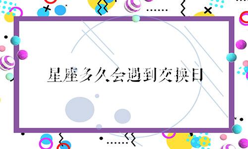 星座多久会遇到交换日