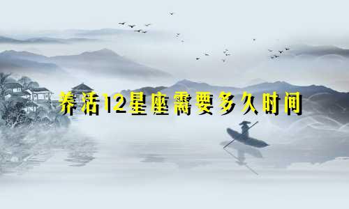 养活12星座需要多久时间
