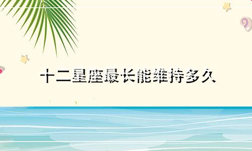 十二星座最长能维持多久