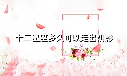 十二星座多久可以走出阴影