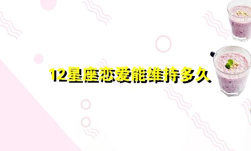 12星座恋爱能维持多久