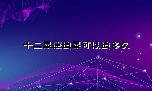 十二星座追星可以追多久
