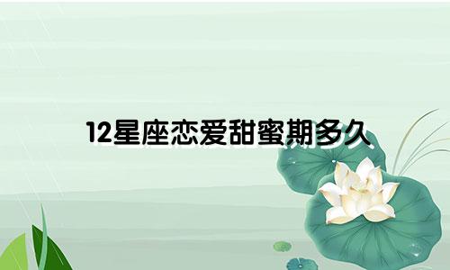 12星座恋爱甜蜜期多久